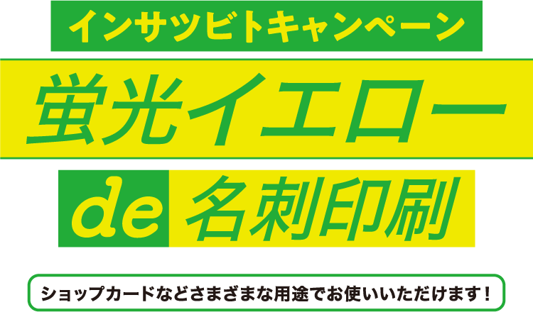 インサツビトキャンペーン 蛍光イエローde名刺印刷 ショップカードなど様々な用途でお使いいただけます！