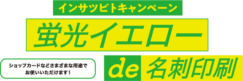 インサツビトキャンペーン 蛍光イエローde名刺印刷 ショップカードなど様々な用途でお使いいただけます！