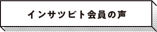 インサツビト会員の声